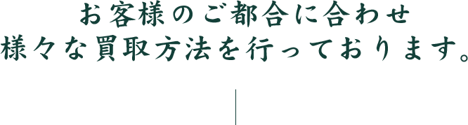 お客様のご都合に合わせ様々な買取方法を行っております。